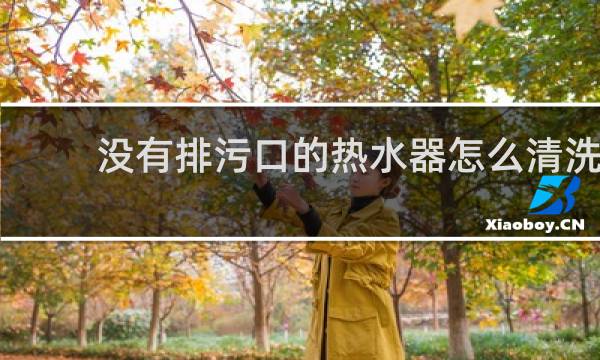 没有排污口的热水器怎么清洗 - 无排污口热水器清洗图解