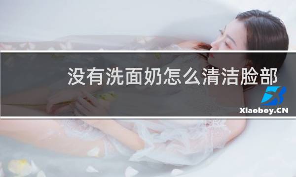 没有洗面奶怎么清洁脸部 - 牙膏可以代替洗面奶吗