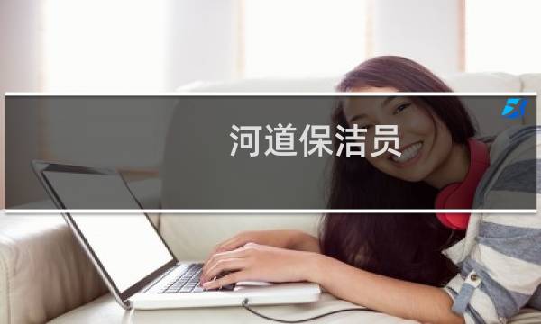河道保洁员 - 河道保洁员工作职责