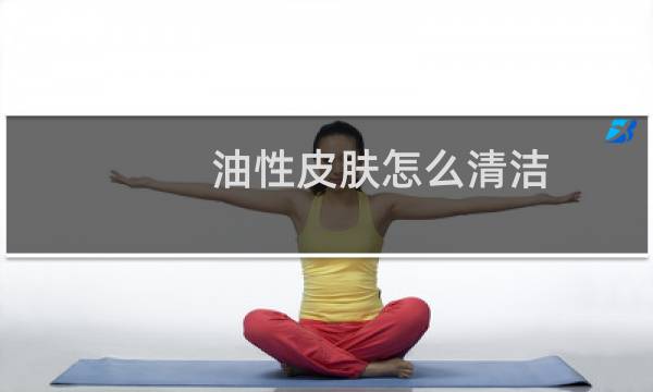 油性皮肤怎么清洁 - 油性皮肤脸部清洁的正确步骤