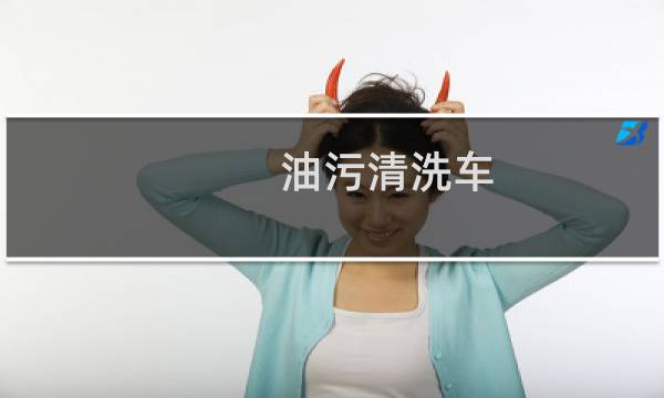 油污清洗车 - 车子上都是油污用什么洗
