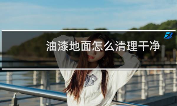 油漆地面怎么清理干净 - 地面刷了油漆怎么处理
