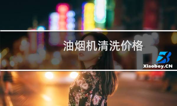 油烟机清洗价格 - 一般叫人清洗油烟机多少钱