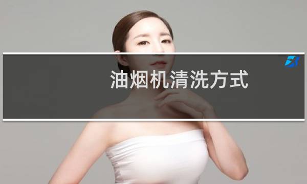 油烟机清洗方式 - 油烟机自动清洗方式哪种好