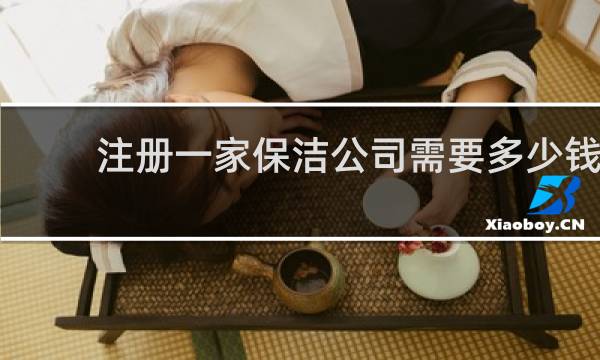 注册一家保洁公司需要多少钱 - 保洁公司一年能赚多少钱