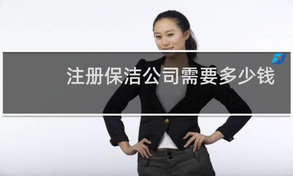 注册保洁公司需要多少钱 - 青岛注册保洁公司注册资金