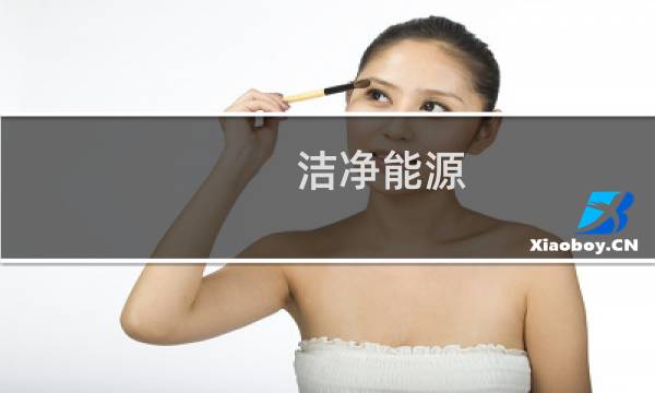 洁净能源 - 清洁能源主要有