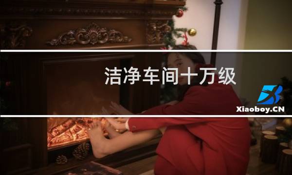 洁净车间十万级 - 什么是十万级无菌车间