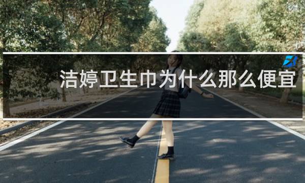 洁婷卫生巾为什么那么便宜 - 致癌卫生巾名单