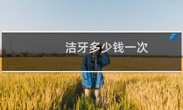洁牙多少钱一次 - 冲洗牙多少钱一次