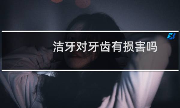 洁牙对牙齿有损害吗 - 中老年人洗牙对牙齿有伤害吗