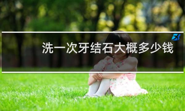 洗一次牙结石大概多少钱 - 洗牙后悔一辈子