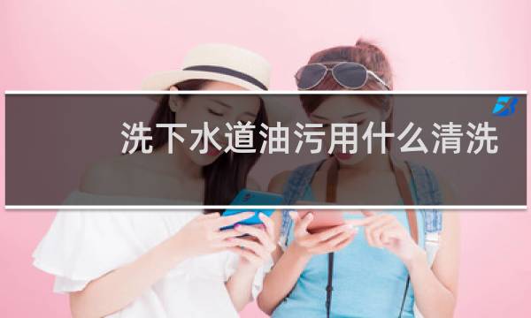 洗下水道油污用什么清洗 - 洗菜盆下水道油污怎么处理