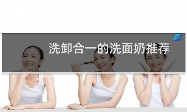 洗卸合一的洗面奶推荐 - 洗卸合一的洗面奶弊端