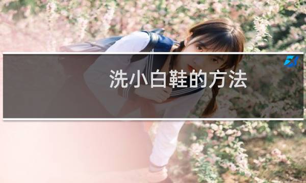 洗小白鞋的方法 - 小白鞋内部怎么清洗