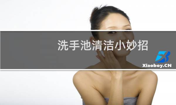 洗手池清洁小妙招 - 洗手池怎样清洗才能白