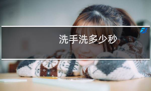 洗手洗多少秒 - 一般人洗手要洗多长时间