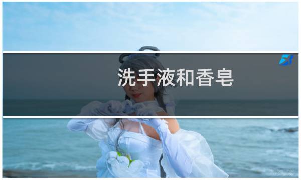 洗手液和香皂 - 香皂伤手还是洗手液伤手
