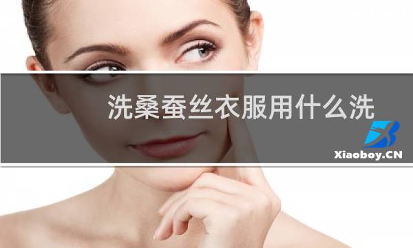 洗桑蚕丝衣服用什么洗 - 桑蚕丝用什么洗涤剂洗最好