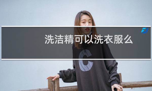 洗洁精可以洗衣服么 - 我用洗洁精洗了一年的内裤