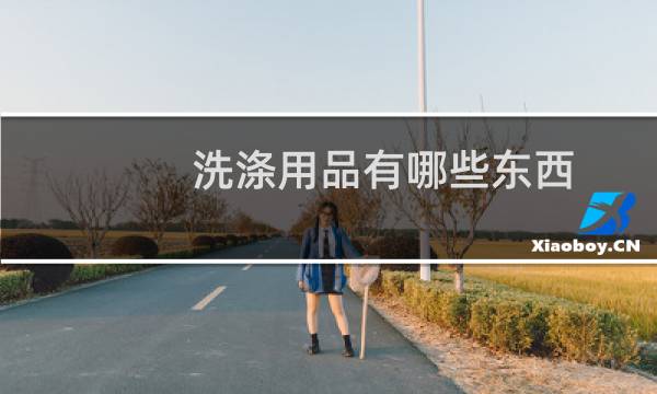 洗涤用品有哪些东西 - 洗护用品包括哪些产品类目
