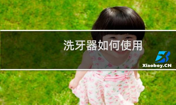 洗牙器如何使用 - 洗牙器的用法