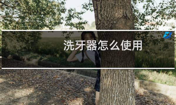 洗牙器怎么使用 - 洗牙器的用法