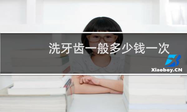 洗牙齿一般多少钱一次 - 一般洗一口牙得多少钱
