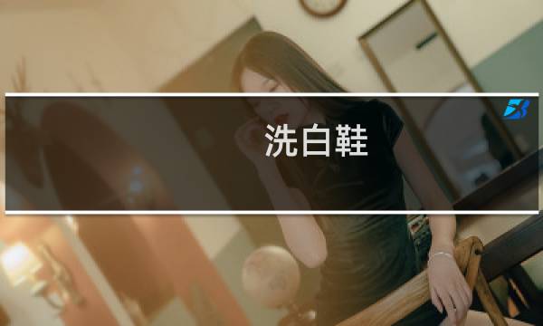 洗白鞋 - 怎么能把鞋洗得更白