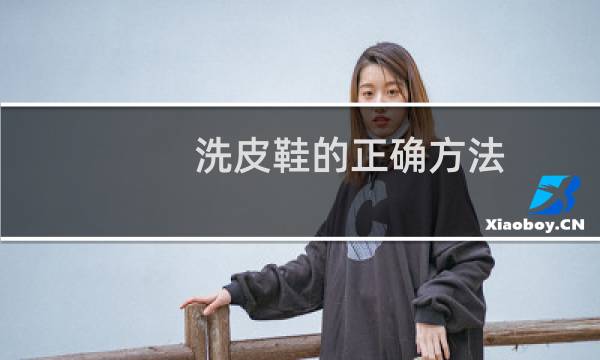 洗皮鞋的正确方法 - 皮鞋应该怎么清洗