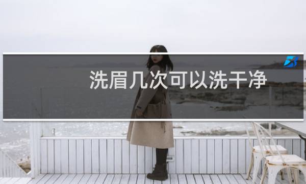 洗眉几次可以洗干净 - 洗眉8次了还是没洗干净