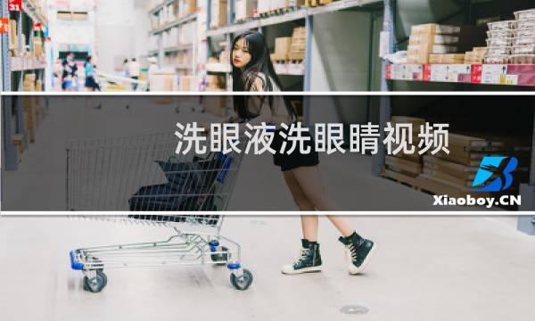 洗眼液洗眼睛视频 - 翻上眼皮洗眼睛视频