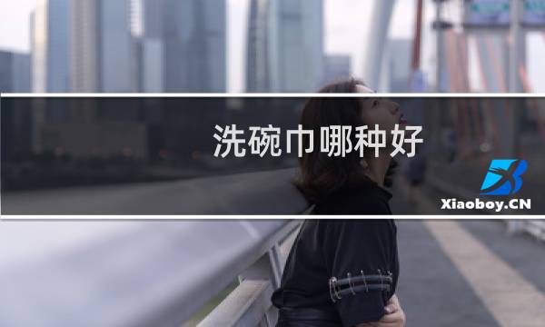 洗碗巾哪种好 - 洗碗巾怎么选