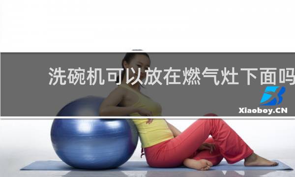 洗碗机可以放在燃气灶下面吗 - 洗碗机引起燃气管爆炸