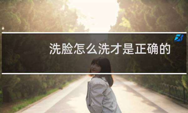 洗脸怎么洗才是正确的 - 洗脸总是洗一地一身的水