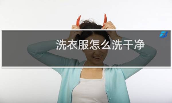 洗衣服怎么洗干净 - 洗衣服怎么将衣服洗得更干净