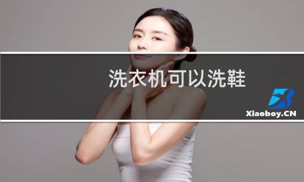 洗衣机可以洗鞋 - 全自动洗衣机可以洗鞋子吗