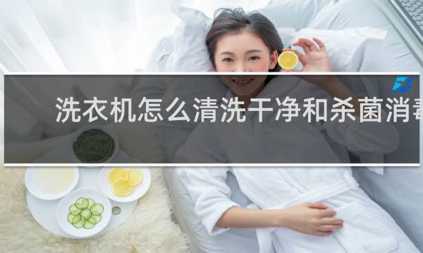 洗衣机怎么清洗干净和杀菌消毒 - 可以用消毒水清洗洗衣机吗