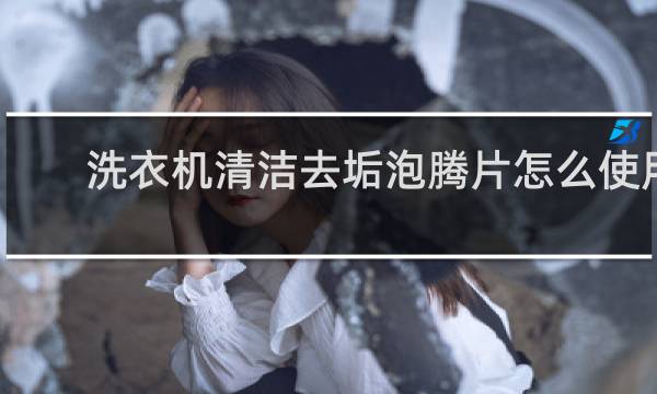 洗衣机清洁去垢泡腾片怎么使用 - 洗衣机泡腾片是骗局吗