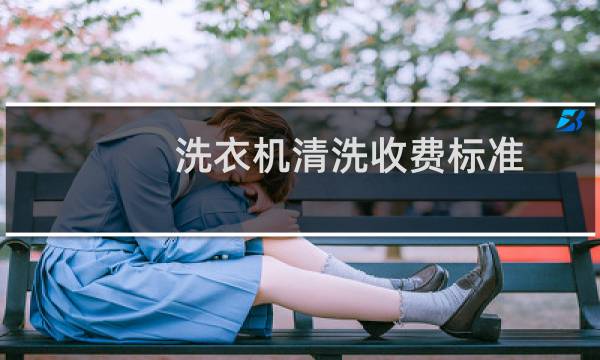 洗衣机清洗收费标准 - 清洗一台洗衣机大概多少钱