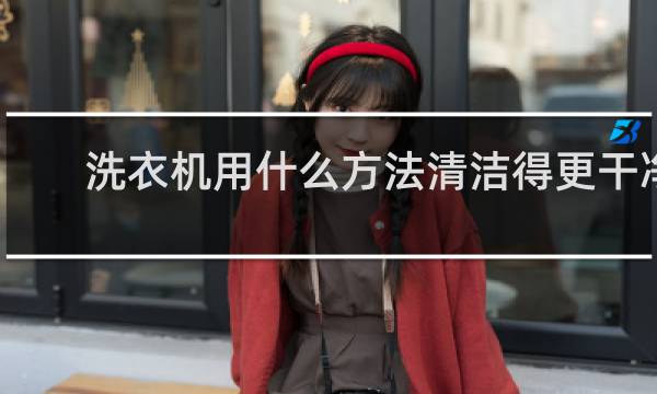 洗衣机用什么方法清洁得更干净 - 洗衣机黑色紫菜漂浮物是什么