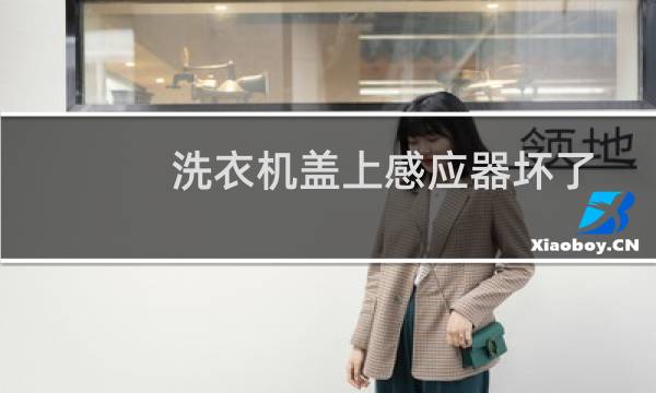 洗衣机盖上感应器坏了 - 洗衣机感应不到盖子盖上