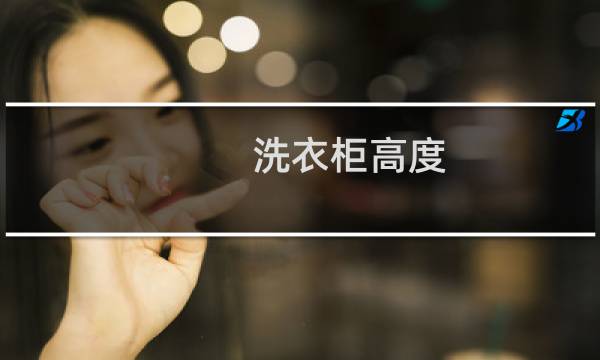洗衣柜高度 - 洗衣柜高度一般是多少最合适