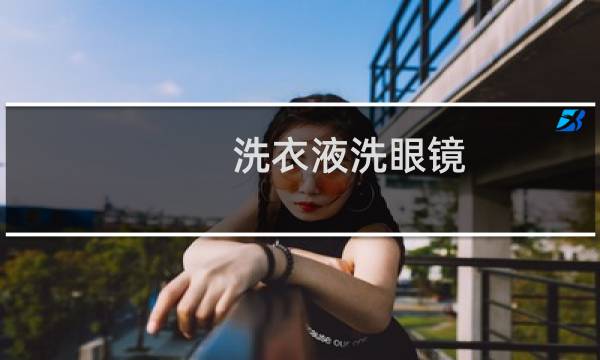 洗衣液洗眼镜 - 可以用手洗洗衣液洗眼镜吗