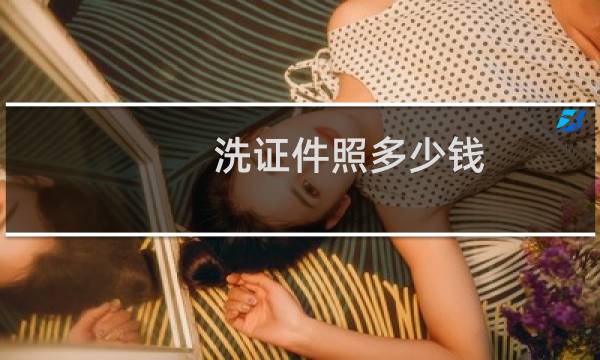 洗证件照多少钱 - 快洗证件照多少钱一张
