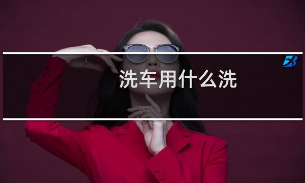 洗车用什么洗 - 普通洗车用什么东西洗