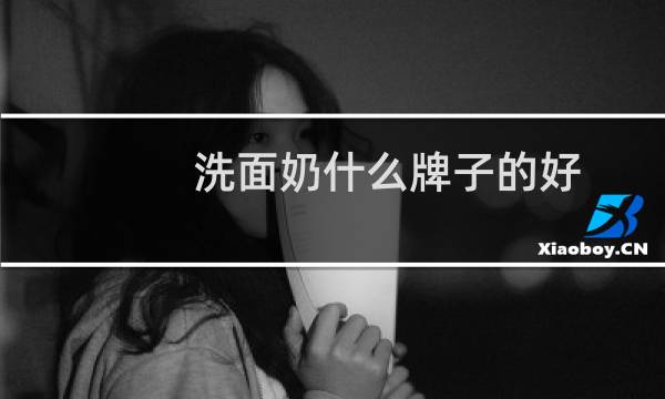 洗面奶什么牌子的好 - 十大好用洗面奶排行榜