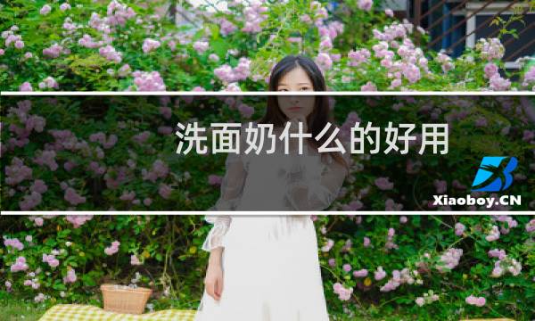 洗面奶什么的好用 - 洗面奶哪个牌子比较好