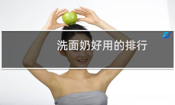 洗面奶好用的排行 - 女士洗面奶排行榜10强