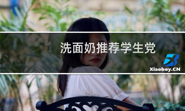 洗面奶推荐学生党 - 最适合学生用的洗面奶排行榜